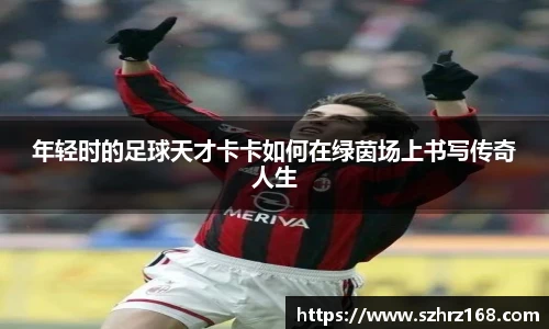 年轻时的足球天才卡卡如何在绿茵场上书写传奇人生