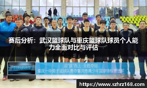 赛后分析：武汉篮球队与重庆篮球队球员个人能力全面对比与评估