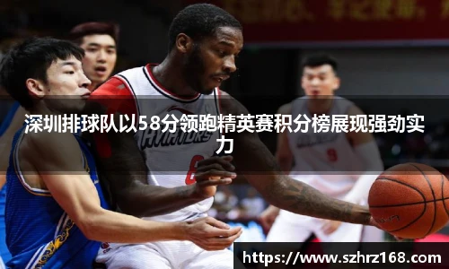 深圳排球队以58分领跑精英赛积分榜展现强劲实力